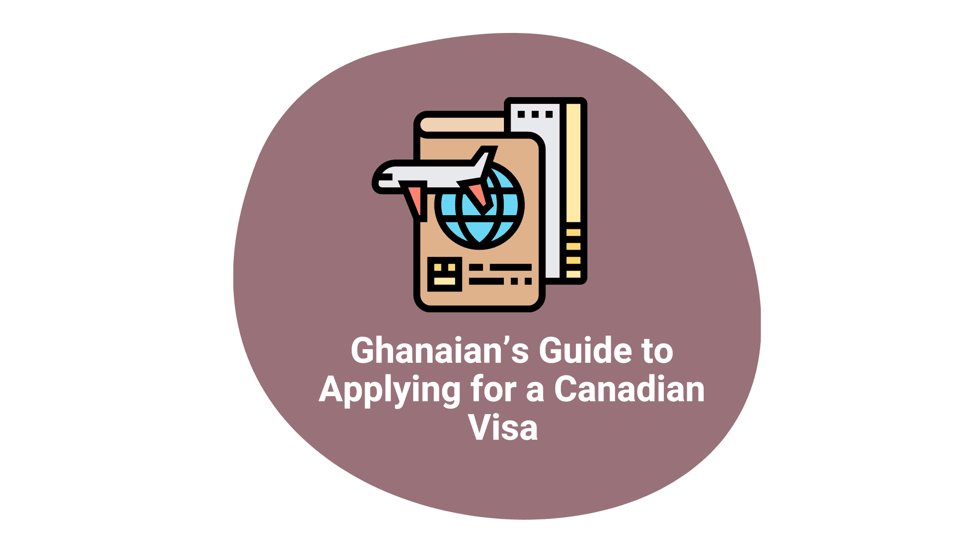 Ghanaian’s Guide to Applying for a Canadian Visa